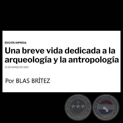 UNA BREVE VIDA DEDICADA A LA ARQUEOLOGÍA Y LA ANTROPOLOGÍA - Por BLAS BRÍTEZ - Lunes, 23 de Marzo de 2009